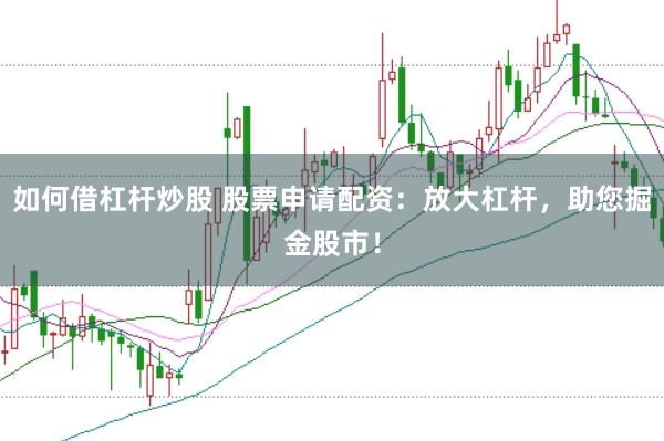 如何借杠杆炒股 股票申请配资：放大杠杆，助您掘金股市！
