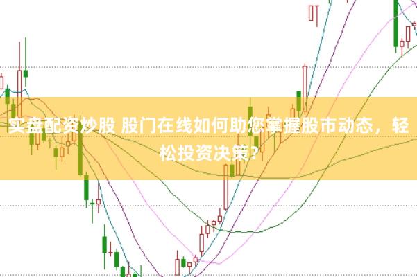 实盘配资炒股 股门在线如何助您掌握股市动态，轻松投资决策？