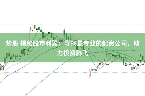 炒股 揭秘股市利器：寻找最专业的配资公司，助力投资腾飞