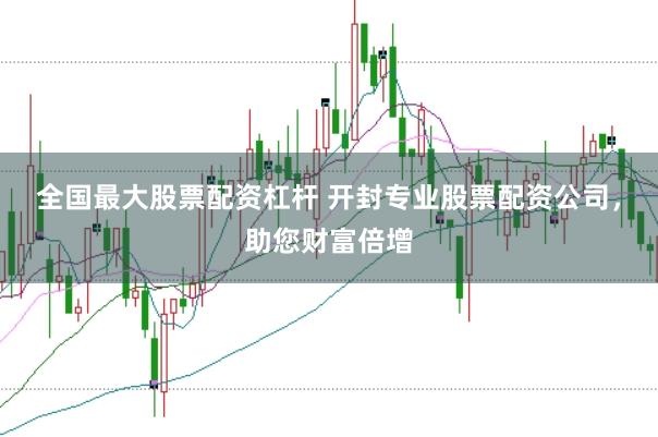 全国最大股票配资杠杆 开封专业股票配资公司,助您财富倍增