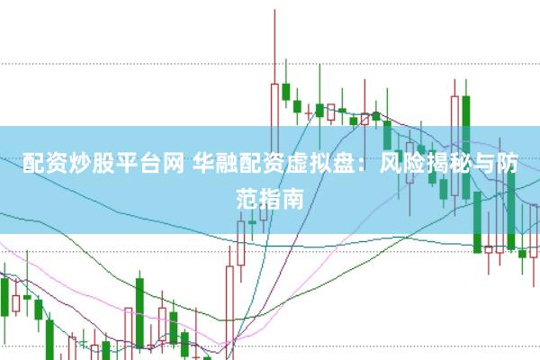 配资炒股平台网 华融配资虚拟盘:风险揭秘与防范指南