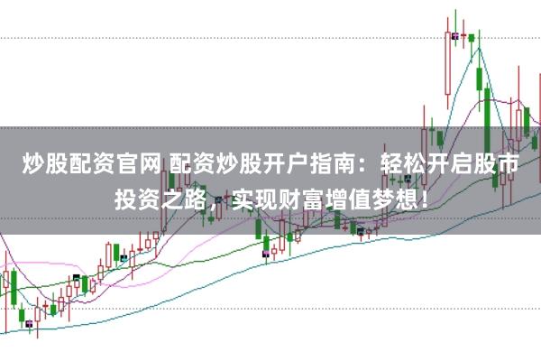 炒股配资官网 配资炒股开户指南:轻松开启股市投资之路,实现财富增值梦想!