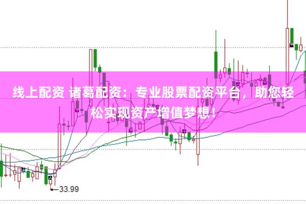 线上配资 诸葛配资：专业股票配资平台，助您轻松实现资产增值梦想！