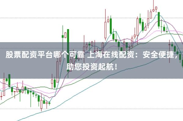 股票配资平台哪个可靠 上海在线配资:安全便捷,助您投资起航!