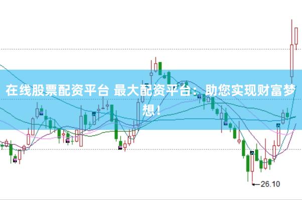 在线股票配资平台 最大配资平台:助您实现财富梦想!