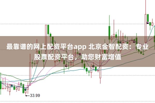 最靠谱的网上配资平台app 北京金智配资:专业股票配资平台,助您财富增值