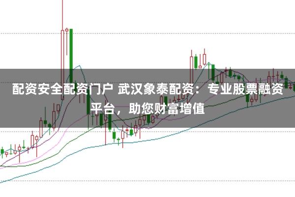 配资安全配资门户 武汉象泰配资：专业股票融资平台，助您财富增值
