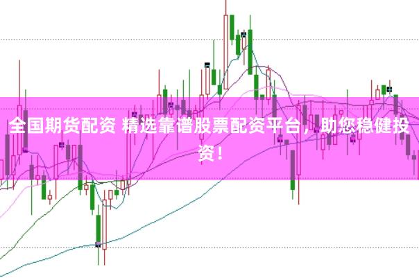 全国期货配资 精选靠谱股票配资平台，助您稳健投资！