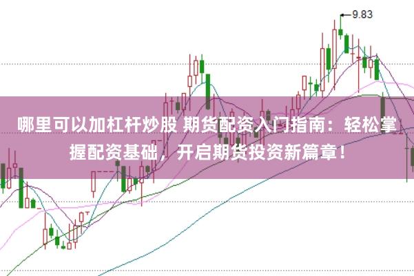 哪里可以加杠杆炒股 期货配资入门指南：轻松掌握配资基础，开启期货投资新篇章！