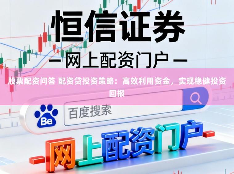 股票配资问答 配资贷投资策略：高效利用资金，实现稳健投资回报