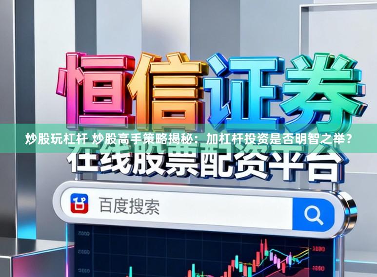 炒股玩杠杆 炒股高手策略揭秘:加杠杆投资是否明智之举?