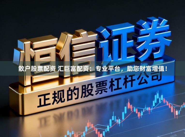 散户股票配资 汇巨富配资:专业平台,助您财富增值!