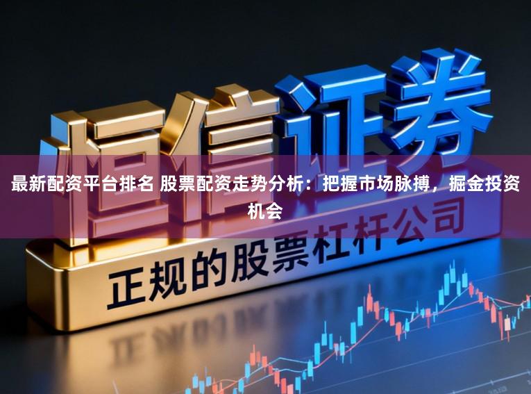 最新配资平台排名 股票配资走势分析:把握市场脉搏,掘金投资机会