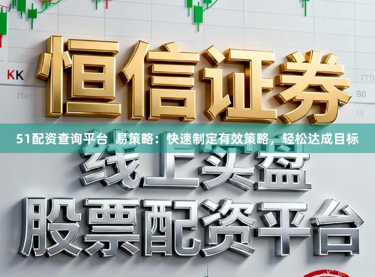 51配资查询平台  易策略：快速制定有效策略，轻松达成目标