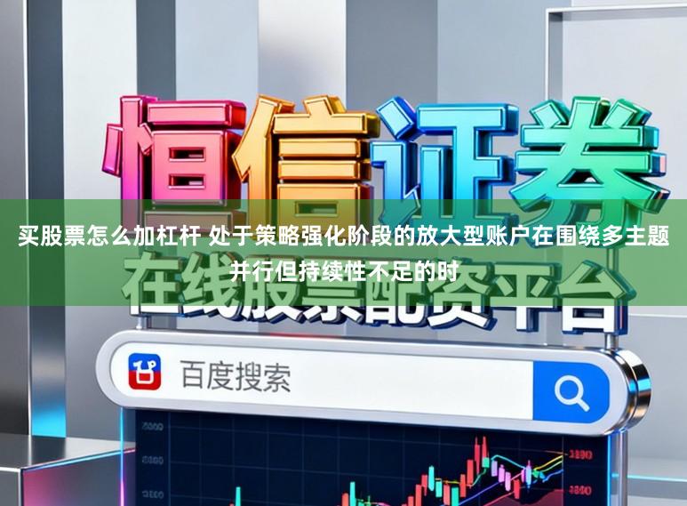 买股票怎么加杠杆 处于策略强化阶段的放大型账户在围绕多主题并行但持续性不足的时