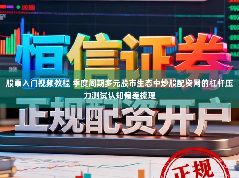 股票入门视频教程 季度周期多元股市生态中炒股配资网的杠杆压力测试认知偏差梳理