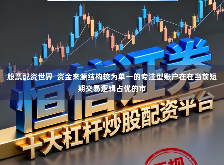 股票配资世界  资金来源结构较为单一的专注型账户在在当前短期交易逻辑占优的市