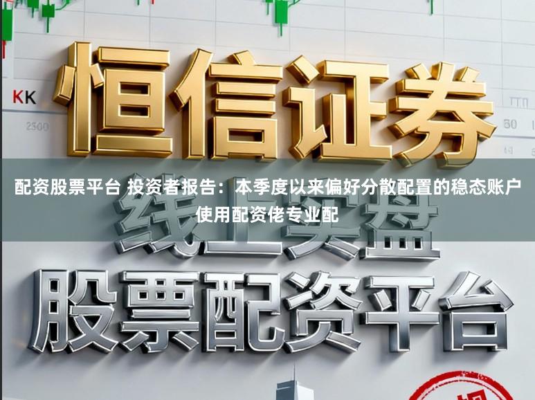 配资股票平台 投资者报告:本季度以来偏好分散配置的稳态账户使用配资佬专业配