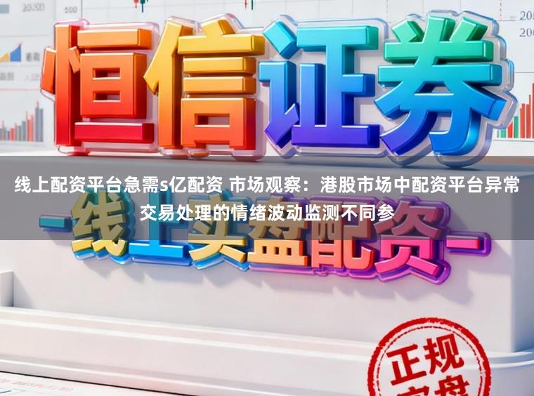 线上配资平台急需s亿配资 市场观察：港股市场中配资平台异常交易处理的情绪波动监测不同参