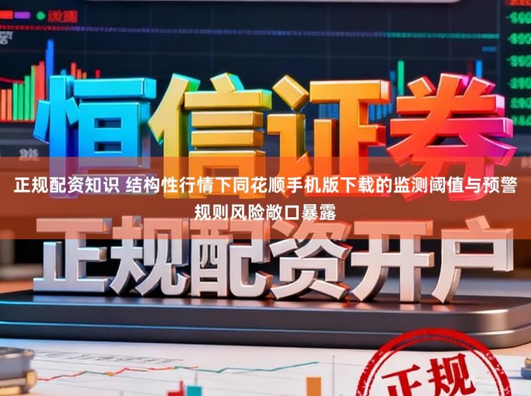 正规配资知识 结构性行情下同花顺手机版下载的监测阈值与预警规则风险敞口暴露