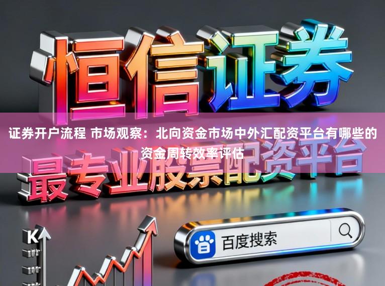 证券开户流程 市场观察：北向资金市场中外汇配资平台有哪些的资金周转效率评估