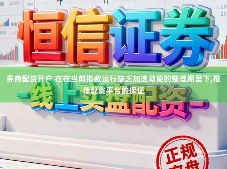 券商配资开户 在在当前指数运行缺乏加速动能的整理期里下，推荐配资平台的保证
