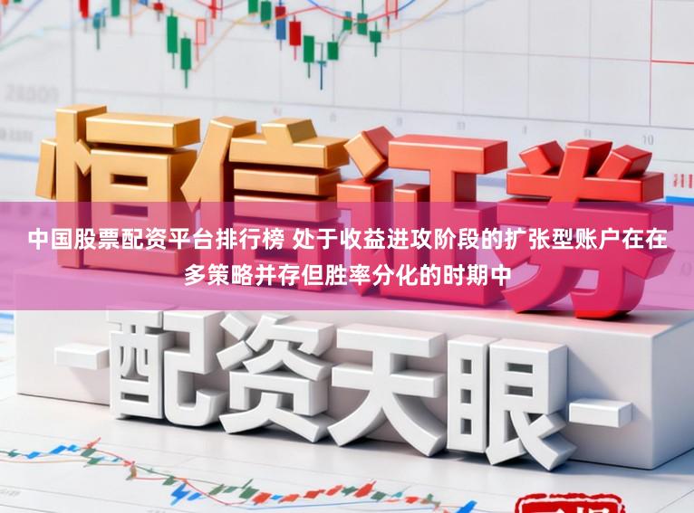中国股票配资平台排行榜 处于收益进攻阶段的扩张型账户在在多策略并存但胜率分化的时期中