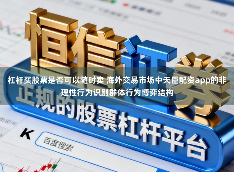 杠杆买股票是否可以随时卖 海外交易市场中天臣配资app的非理性行为识别群体行为博弈结构