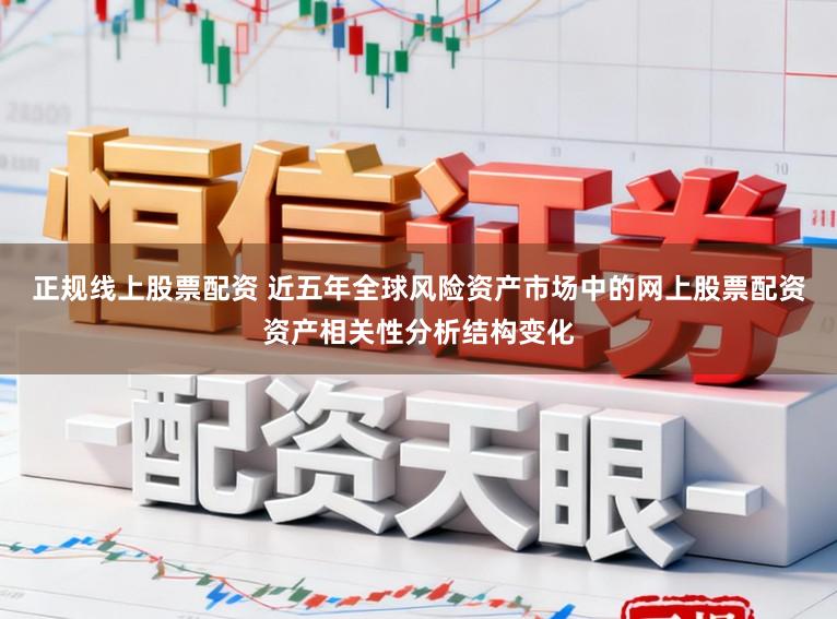 正规线上股票配资 近五年全球风险资产市场中的网上股票配资资产相关性分析结构变化