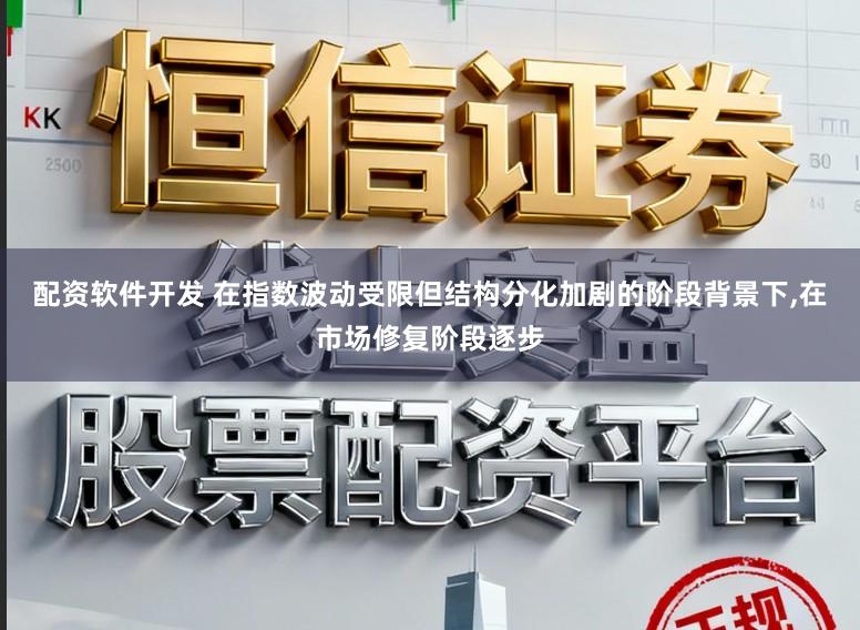 配资软件开发 在指数波动受限但结构分化加剧的阶段背景下，在市场修复阶段逐步