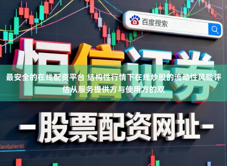最安全的在线配资平台 结构性行情下在线炒股的流动性风险评估从服务提供方与使用方的双