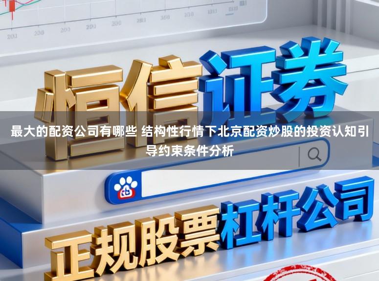最大的配资公司有哪些 结构性行情下北京配资炒股的投资认知引导约束条件分析