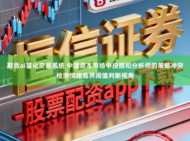 期货ai量化交易系统 中国资本市场中投顾和分析师的策略冲突检测情绪临界阈值判断视角