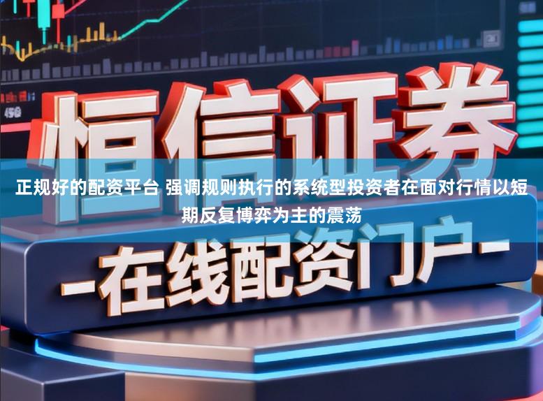正规好的配资平台 强调规则执行的系统型投资者在面对行情以短期反复博弈为主的震荡