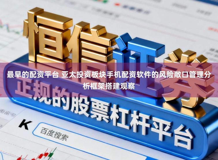 最早的配资平台 亚太投资板块手机配资软件的风险敞口管理分析框架搭建观察