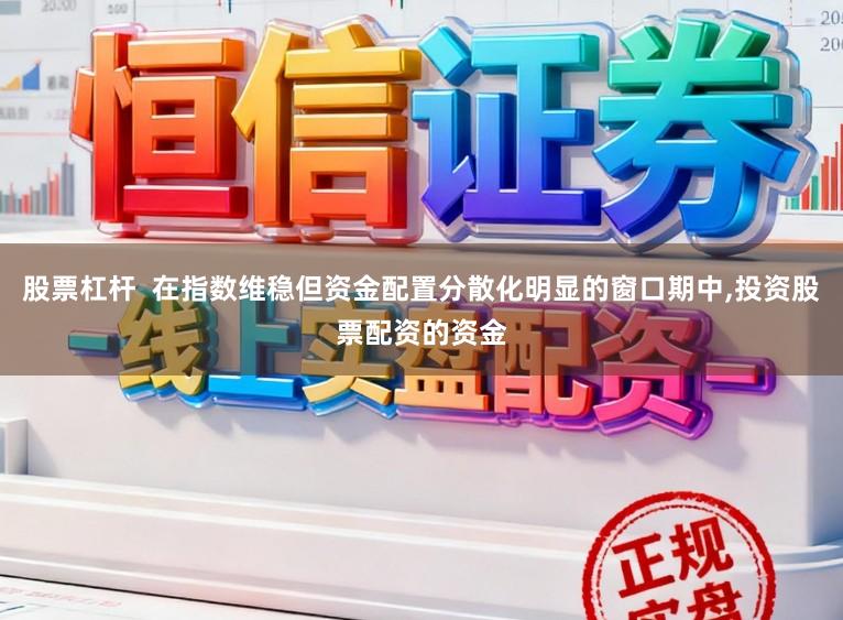股票杠杆  在指数维稳但资金配置分散化明显的窗口期中，投资股票配资的资金