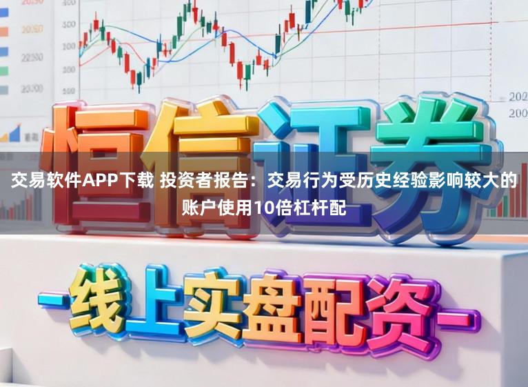 交易软件APP下载 投资者报告：交易行为受历史经验影响较大的账户使用10倍杠杆配