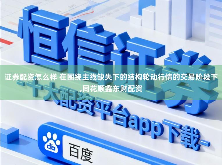 证券配资怎么样 在围绕主线缺失下的结构轮动行情的交易阶段下，同花顺鑫东财配资