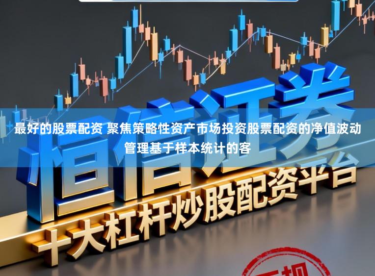 最好的股票配资 聚焦策略性资产市场投资股票配资的净值波动管理基于样本统计的客
