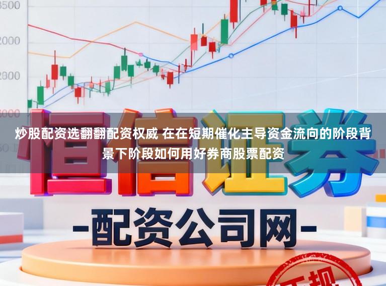 炒股配资选翻翻配资权威 在在短期催化主导资金流向的阶段背景下阶段如何用好券商股票配资