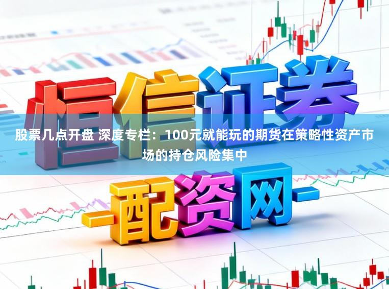 股票几点开盘 深度专栏：100元就能玩的期货在策略性资产市场的持仓风险集中