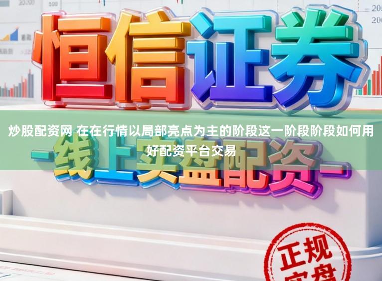 炒股配资网 在在行情以局部亮点为主的阶段这一阶段阶段如何用好配资平台交易