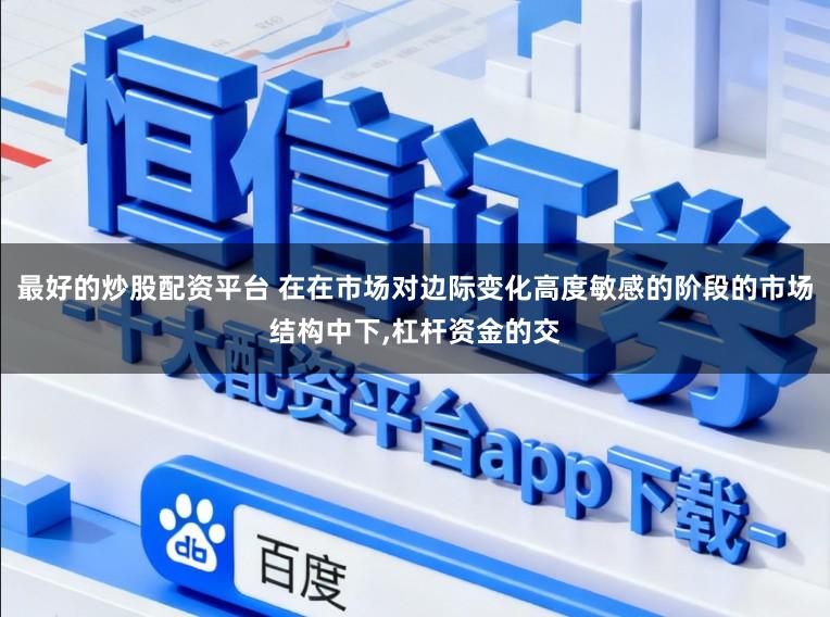 最好的炒股配资平台 在在市场对边际变化高度敏感的阶段的市场结构中下，杠杆资金的交