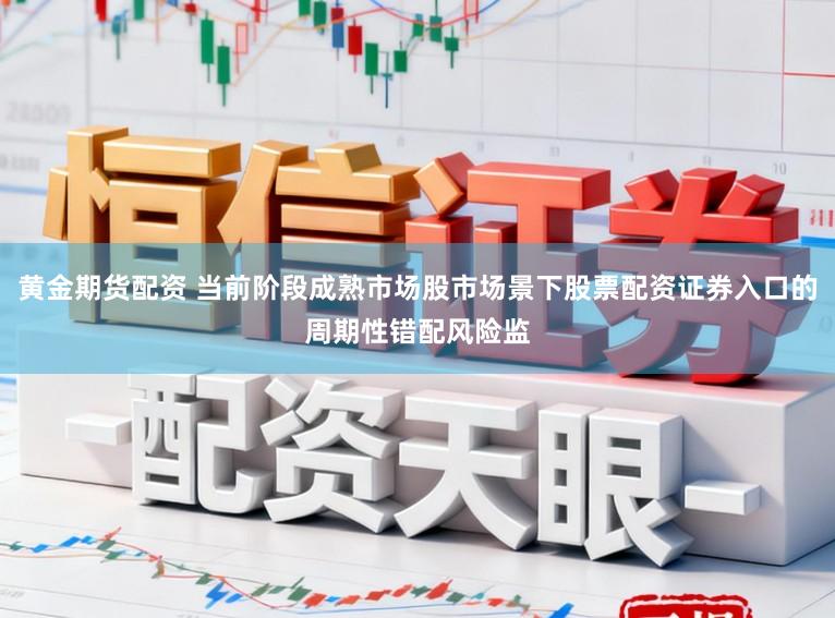 黄金期货配资 当前阶段成熟市场股市场景下股票配资证券入口的周期性错配风险监