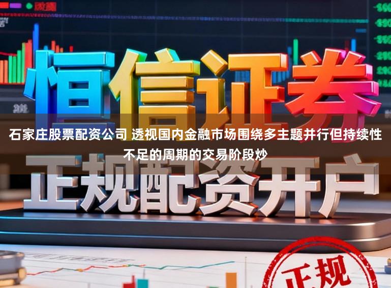 石家庄股票配资公司 透视国内金融市场围绕多主题并行但持续性不足的周期的交易阶段炒