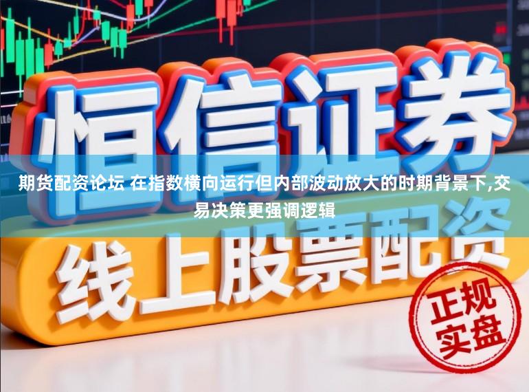 期货配资论坛 在指数横向运行但内部波动放大的时期背景下,交易决策更强调逻辑