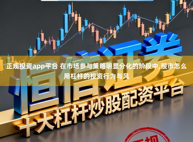 正规投资app平台 在市场参与策略明显分化的阶段中，股市怎么用杠杆的投资行为与风