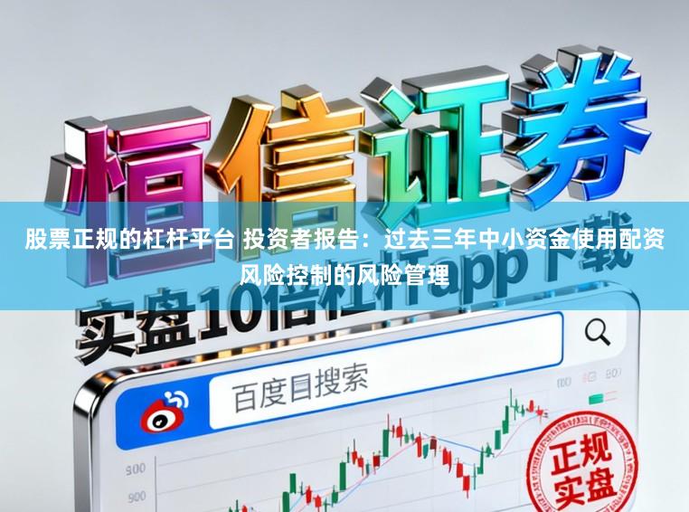 股票正规的杠杆平台 投资者报告:过去三年中小资金使用配资风险控制的风险管理
