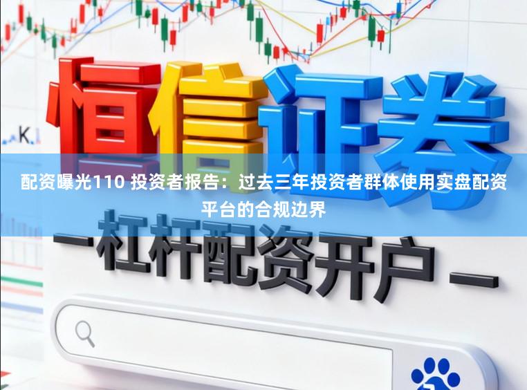 配资曝光110 投资者报告:过去三年投资者群体使用实盘配资平台的合规边界