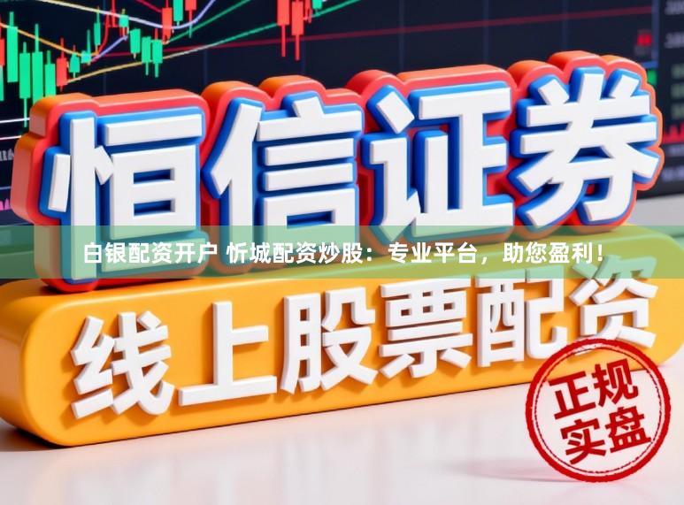 白银配资开户 忻城配资炒股:专业平台,助您盈利!